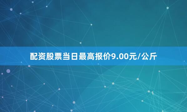 配资股票当日最高报价9.00元/公斤