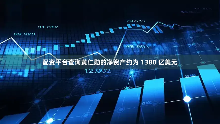 配资平台查询黄仁勋的净资产约为 1380 亿美元