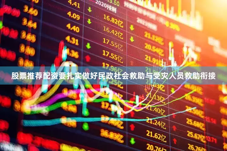 股票推荐配资要扎实做好民政社会救助与受灾人员救助衔接