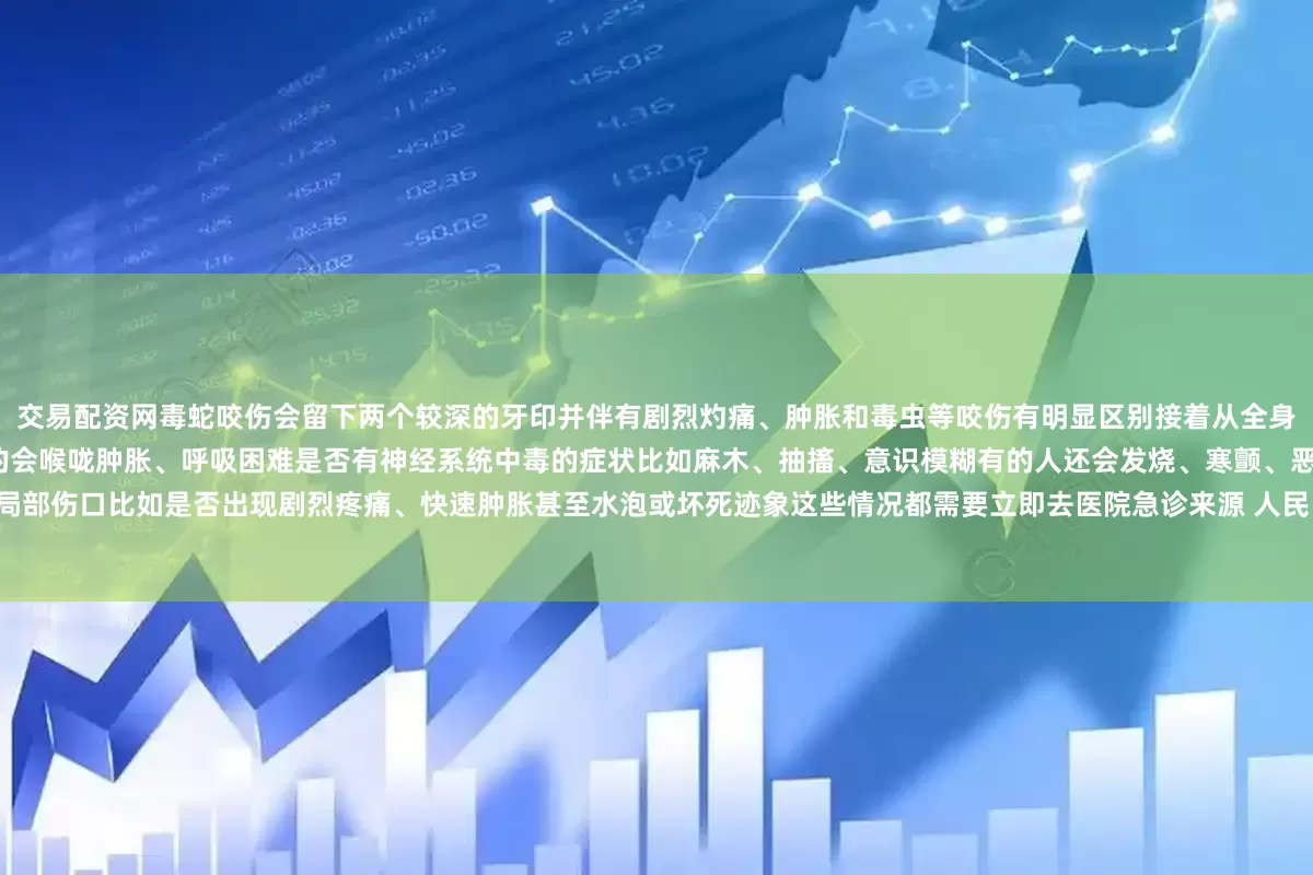 交易配资网毒蛇咬伤会留下两个较深的牙印并伴有剧烈灼痛、肿胀和毒虫等咬伤有明显区别接着从全身状况判断是否有过敏反应比如头晕、起皮疹严重的会喉咙肿胀、呼吸困难是否有神经系统中毒的症状比如麻木、抽搐、意识模糊有的人还会发烧、寒颤、恶心呕吐然后再看局部伤口比如是否出现剧烈疼痛、快速肿胀甚至水泡或坏死迹象这些情况都需要立即去医院急诊来源 人民日报 中国消防 重庆广电第1眼人民日报健康客户端 新华社微信公众号