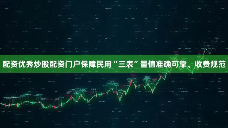 配资优秀炒股配资门户保障民用“三表”量值准确可靠、收费规范