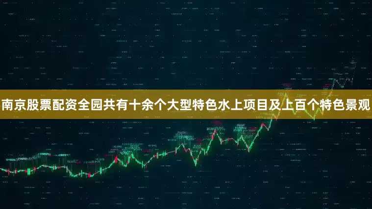 南京股票配资全园共有十余个大型特色水上项目及上百个特色景观