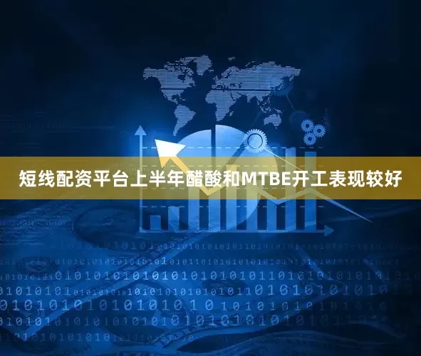 短线配资平台上半年醋酸和MTBE开工表现较好