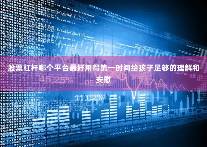 股票杠杆哪个平台最好用得第一时间给孩子足够的理解和安慰