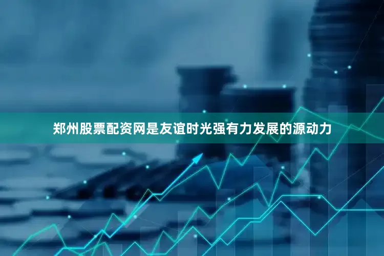 郑州股票配资网是友谊时光强有力发展的源动力
