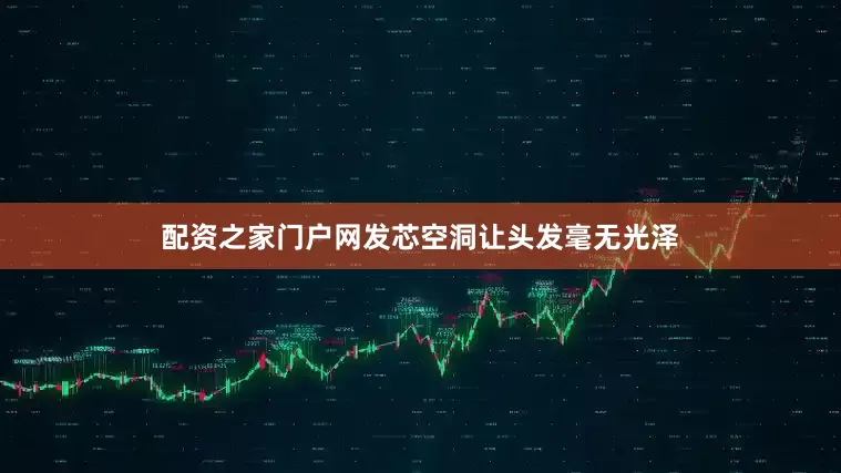 配资之家门户网发芯空洞让头发毫无光泽
