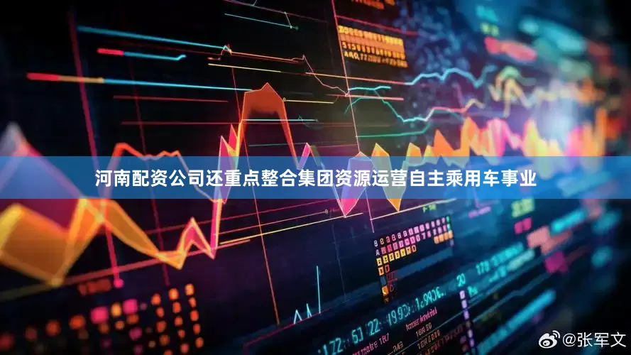河南配资公司还重点整合集团资源运营自主乘用车事业