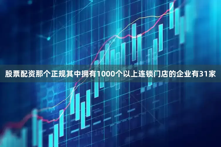 股票配资那个正规其中拥有1000个以上连锁门店的企业有31家