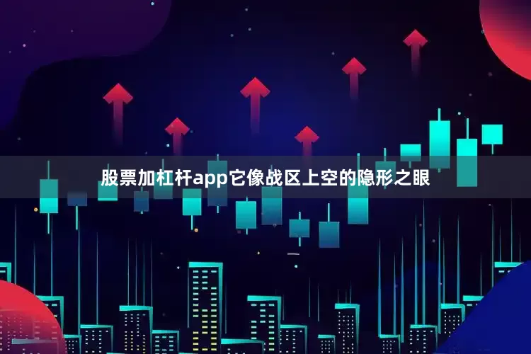 股票加杠杆app它像战区上空的隐形之眼