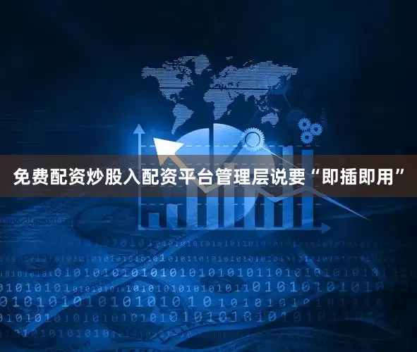 免费配资炒股入配资平台管理层说要“即插即用”
