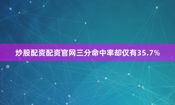 炒股配资配资官网三分命中率却仅有35.7%
