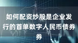 如何配资炒股是企业发行的首单数字人民币债券