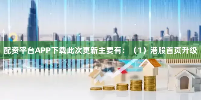 配资平台APP下载此次更新主要有：（1）港股首页升级