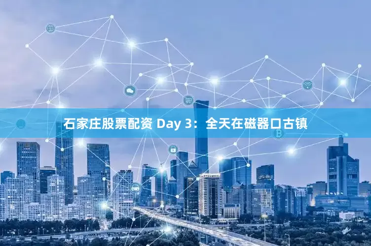 石家庄股票配资 Day 3：全天在磁器口古镇