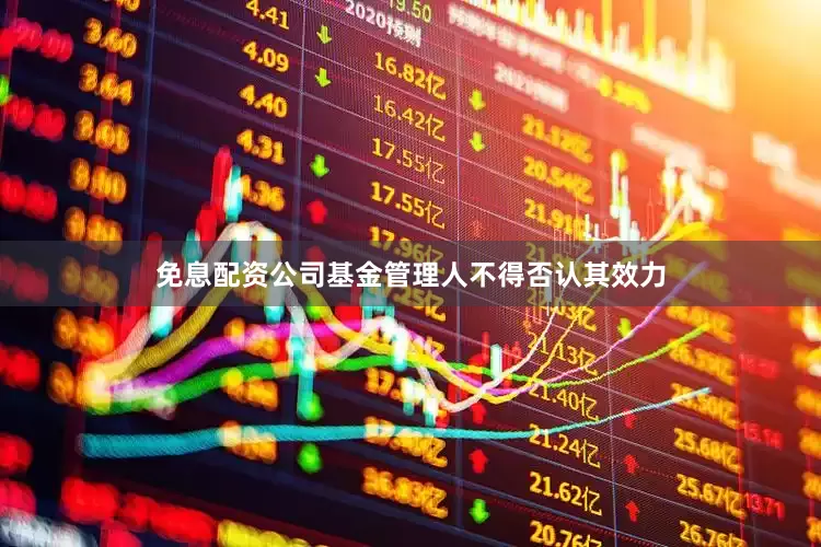 免息配资公司基金管理人不得否认其效力