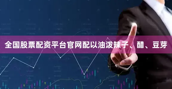 全国股票配资平台官网配以油泼辣子、醋、豆芽