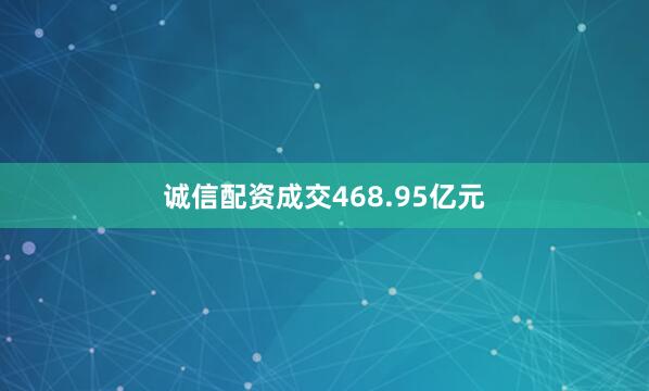 诚信配资成交468.95亿元