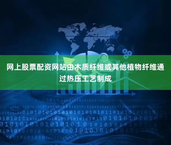 网上股票配资网站由木质纤维或其他植物纤维通过热压工艺制成