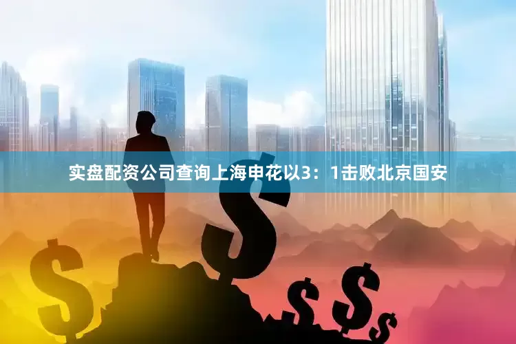 实盘配资公司查询上海申花以3：1击败北京国安