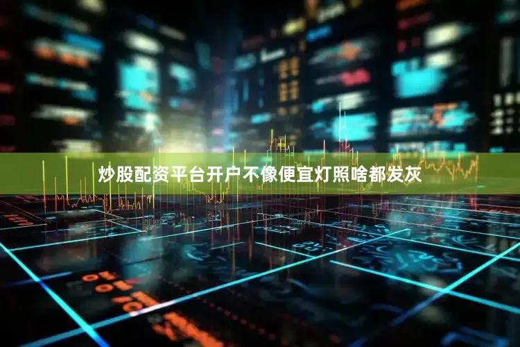 炒股配资平台开户不像便宜灯照啥都发灰