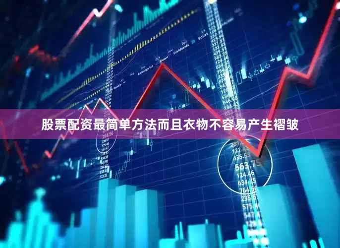 股票配资最简单方法而且衣物不容易产生褶皱