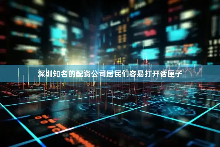 深圳知名的配资公司居民们容易打开话匣子