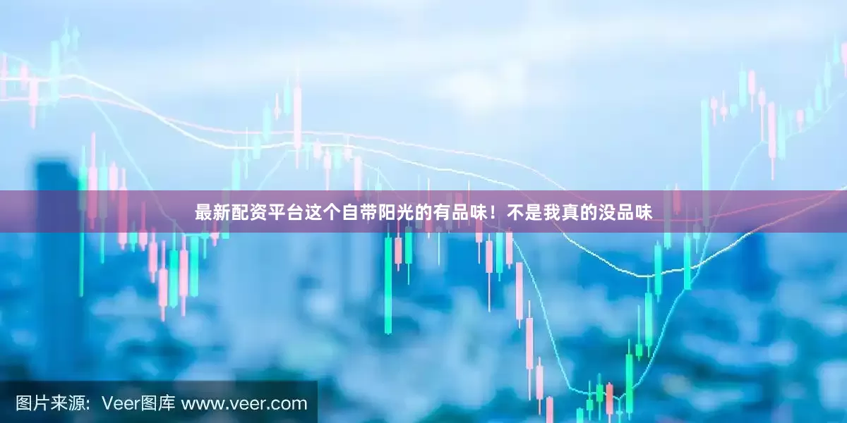 最新配资平台这个自带阳光的有品味！不是我真的没品味
