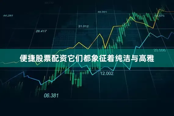 便捷股票配资它们都象征着纯洁与高雅