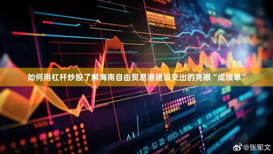 如何用杠杆炒股了解海南自由贸易港建设交出的亮眼“成绩单”