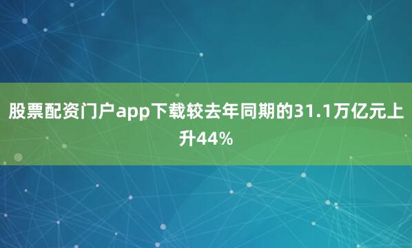 股票配资门户app下载较去年同期的31.1万亿元上升44%