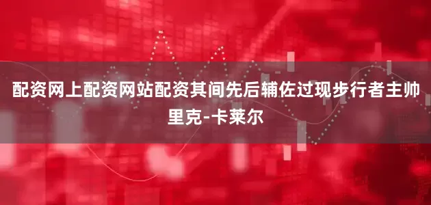 配资网上配资网站配资其间先后辅佐过现步行者主帅里克-卡莱尔