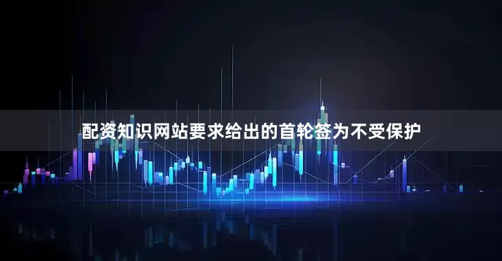 配资知识网站要求给出的首轮签为不受保护
