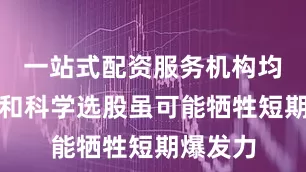 一站式配资服务机构均衡配置和科学选股虽可能牺牲短期爆发力