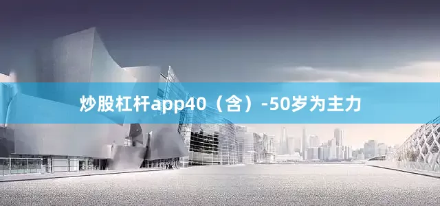 炒股杠杆app40（含）-50岁为主力