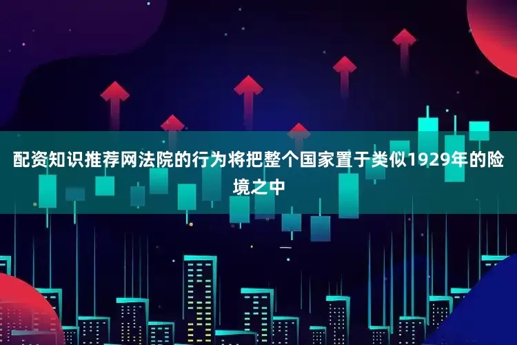 配资知识推荐网法院的行为将把整个国家置于类似1929年的险境之中