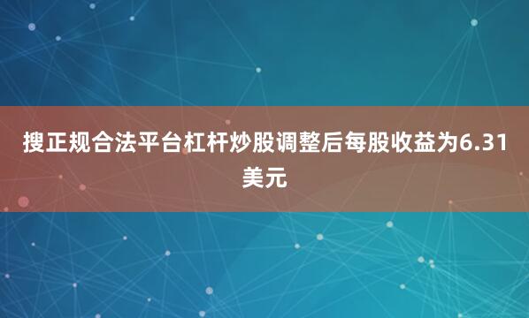 搜正规合法平台杠杆炒股调整后每股收益为6.31美元