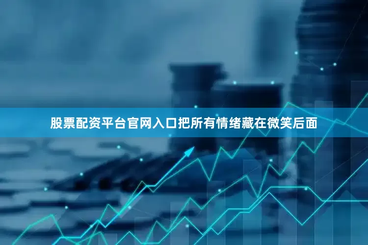 股票配资平台官网入口把所有情绪藏在微笑后面