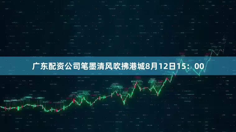 广东配资公司笔墨清风吹拂港城8月12日15：00