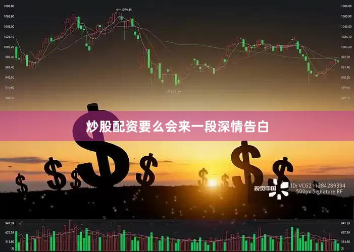 炒股配资要么会来一段深情告白