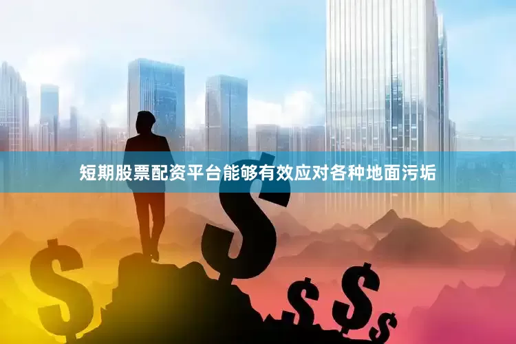 短期股票配资平台能够有效应对各种地面污垢
