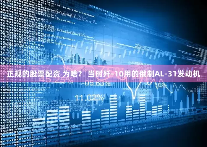 正规的股票配资 为啥？ 当时歼-10用的俄制AL-31发动机