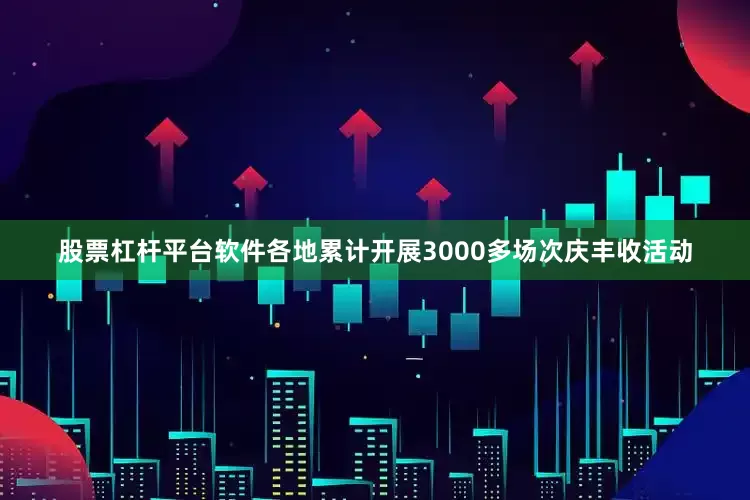 股票杠杆平台软件各地累计开展3000多场次庆丰收活动