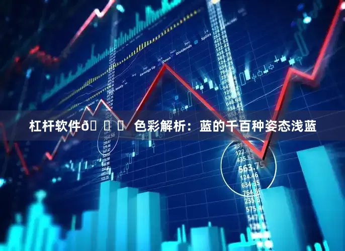 杠杆软件🌟 色彩解析：蓝的千百种姿态浅蓝