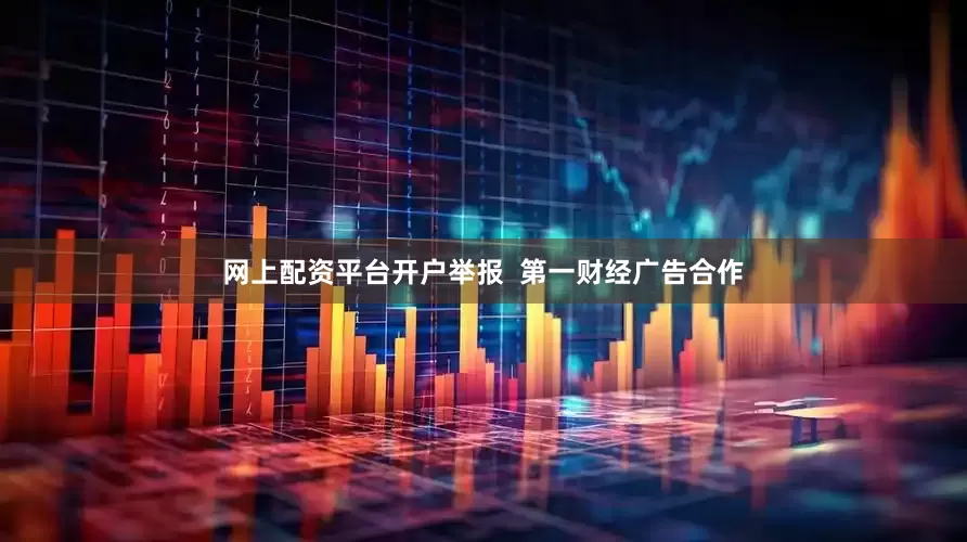 网上配资平台开户举报  第一财经广告合作