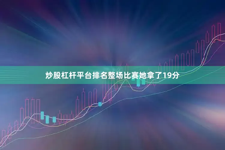 炒股杠杆平台排名整场比赛她拿了19分