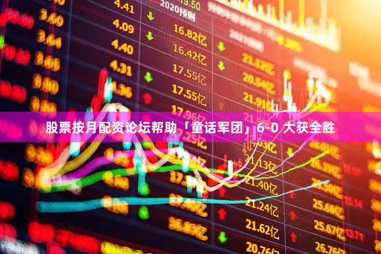 股票按月配资论坛帮助「童话军团」6-0 大获全胜