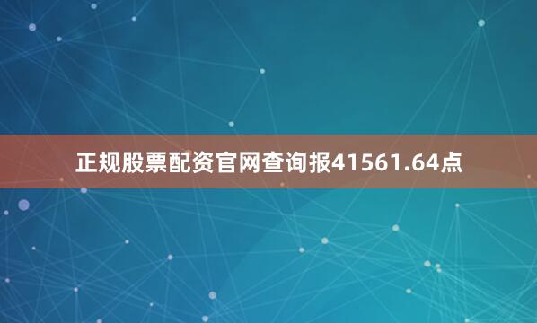 正规股票配资官网查询报41561.64点