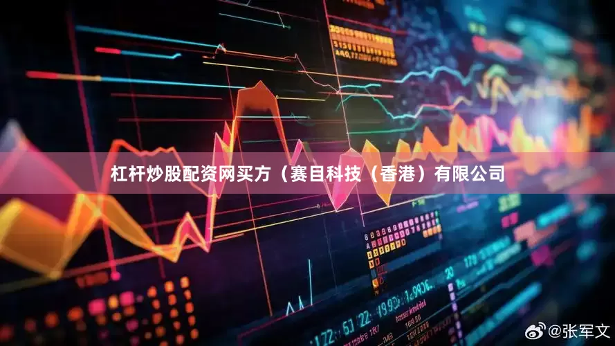 杠杆炒股配资网买方（赛目科技（香港）有限公司